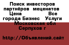 Поиск инвесторов, партнёров, меценатов › Цена ­ 2 000 000 - Все города Бизнес » Услуги   . Московская обл.,Серпухов г.